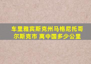 车里雅宾斯克州马格尼托哥尔斯克市 离中国多少公里